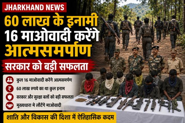 Jharkhand News: 60 लाख के इनामी 16 माओवादी करेंगे आत्मसमर्पण, सरकार को बड़ी सफलता